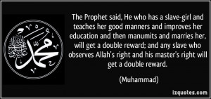 The Prophet said, He who has a slave-girl and teaches her good manners ...