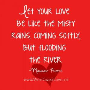 Let your love be like the misty rains, coming softly, but flooding the ...
