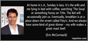 At home in L.A., Sunday is lazy. It's the wife and me lying in bed ...