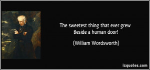 The sweetest thing that ever grew Beside a human door! - William ...