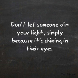 Don’t Let Someone Dim Your Light, Simply Because It’s Shining In ...