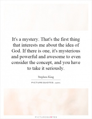 It's a mystery. That's the first thing that interests me about the ...