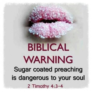 BIBLICAL WARNING Sugar coated preaching is dangerous to your soul. 2 ...
