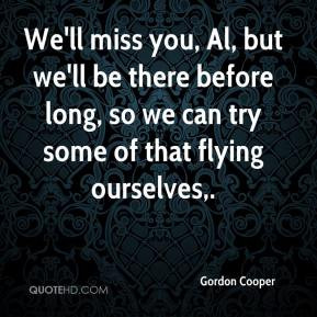 Gordon Cooper - We'll miss you, Al, but we'll be there before long, so ...