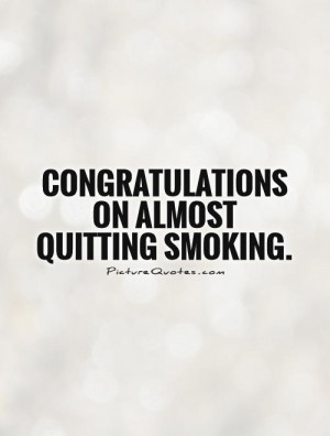 Congratulations on almost quitting smoking Picture Quote #1