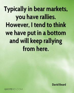 David Beard - Typically in bear markets, you have rallies. However, I ...