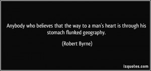 Anybody who believes that the way to a man's heart is through his ...