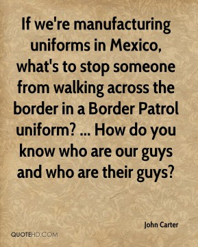 John Carter - If we're manufacturing uniforms in Mexico, what's to ...
