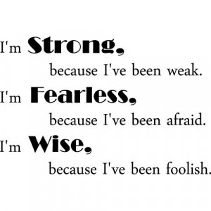 am strong because i ve been weak i m fearless because i ve been afraid