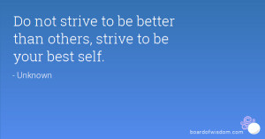 Do not strive to be better than others, strive to be your best self.