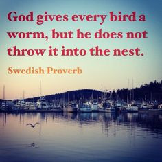 ... bird a worm, but he does not throw it into the nest. ~ Swedish Proverb