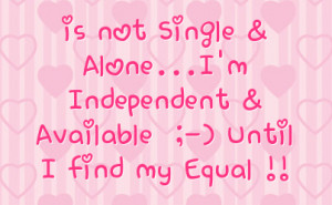 is not Single & Alone...I'm Independent & Available ;-) Until I find ...