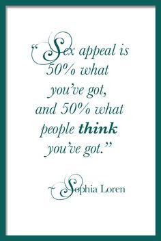 Sex appeal is 50% what you've got and 50% what people think you've got ...