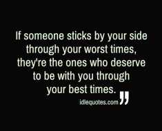 If someone sticks by your side through your worst times, they're the ...