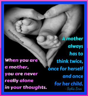 are a mother, you are never really alone in your thoughts. A mother ...