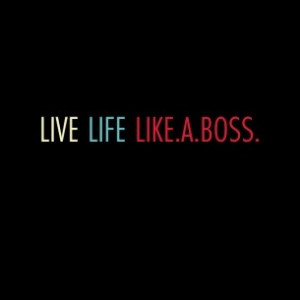 Live life like a boss