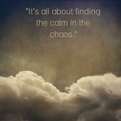 It's all about finding the calm in the chaos.