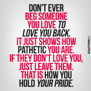 Dont Ever Beg Someone To Love You Back Heartbreak Advice Quote Picture