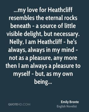 Emily Bronte - ...my love for Heathcliff resembles the eternal rocks ...