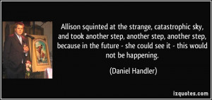 ... - she could see it - this would not be happening. - Daniel Handler
