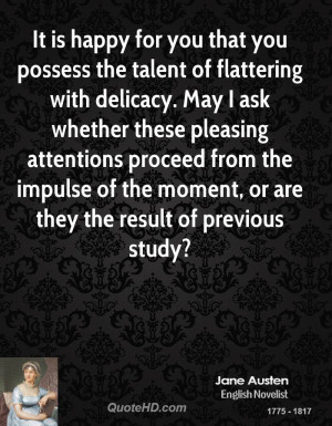 happy for you that you possess the talent of flattering with delicacy ...