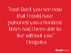 ... hundred times had I been able to live without you.” — Cleopatra