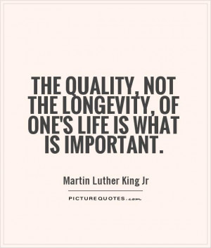 The quality, not the longevity, of one's life is what is important ...