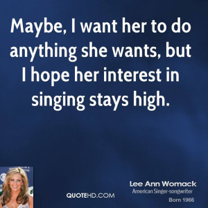 Maybe, I want her to do anything she wants, but I hope her interest in ...