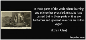 ... are barbarous and ignorant, miracles are still in vogue. - Ethan Allen