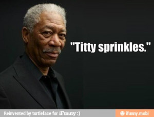 Morgan Freeman quotes titty sprinkles