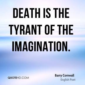 Barry Cornwall - Death is the tyrant of the imagination.