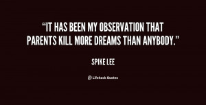 It has been my observation that parents kill more dreams than anybody ...