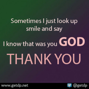 ... just look up smile and say I know that was you GOD THANK YOU