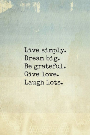 Wise Words: Live simply, dream big, be grateful, give lots, laugh lots