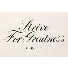 Strive for greatness.