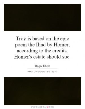 on the epic poem the Iliad by Homer, according to the credits. Homer ...