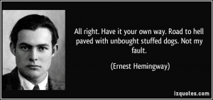 ... paved with unbought stuffed dogs. Not my fault. - Ernest Hemingway