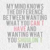 ... wanting what you can t have and wanting what you shouldn t want
