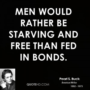 Men would rather be starving and free than fed in bonds.