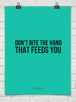Don't bite the hand that feeds you #82340
