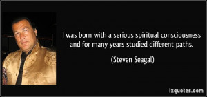 ... and for many years studied different paths. - Steven Seagal