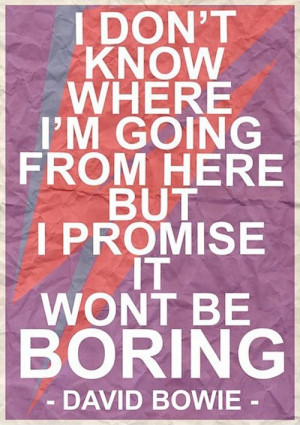... where i m going from here but i promise it won t be boring david bowie