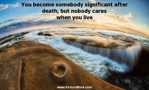 ... nobody cares when you live - Erich Maria Remarque Quotes - StatusMind