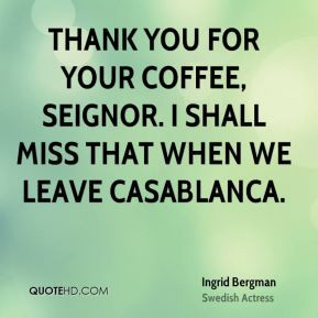 Ingrid Bergman - Thank you for your coffee, seignor. I shall miss that ...
