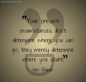You’re Present Circumstances Don’t Determine Where You Go