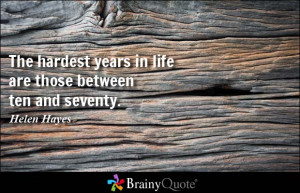 The hardest years in life are those between ten and seventy. - Helen ...