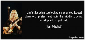 ... meeting in the middle to being worshipped or spat out. - Joni Mitchell