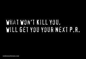 What won't kill you will get you your next P.R.
