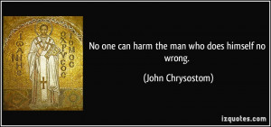 No one can harm the man who does himself no wrong John Chrysostom