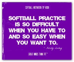 Softball practice is so difficult when you have to and so easy when ...